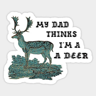 My Dad Thinks I'm A Deer Sticker